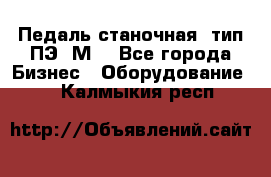 Педаль станочная  тип ПЭ 1М. - Все города Бизнес » Оборудование   . Калмыкия респ.